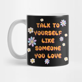 TALK TO YOURSELF LIKE SOMEONE YOU LOVE Mug